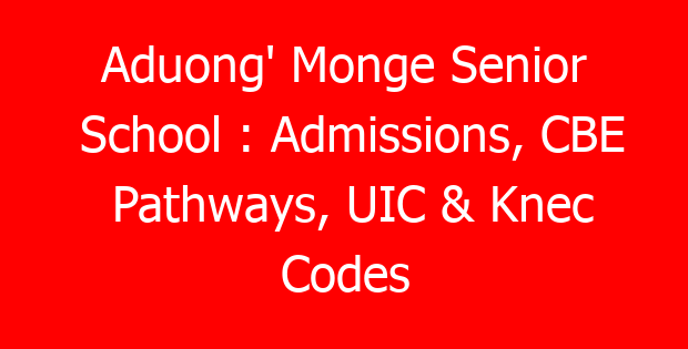 Aduong’ Monge Senior School : Admissions, CBE Pathways, UIC & Knec Codes