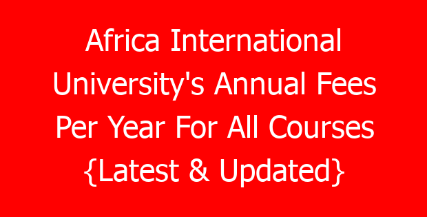 Africa International University’s Annual Fees Per Year For All Courses {Latest & Updated}