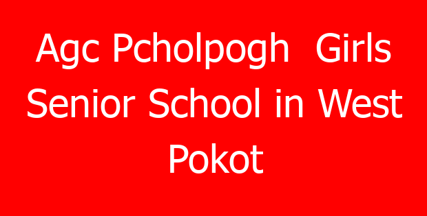 Agc Pcholpogh Girls Senior School in West Pokot