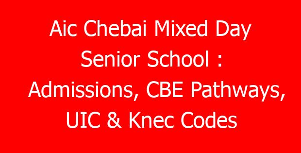 Aic Chebai Mixed Day Senior School : Admissions, CBE Pathways, UIC & Knec Codes