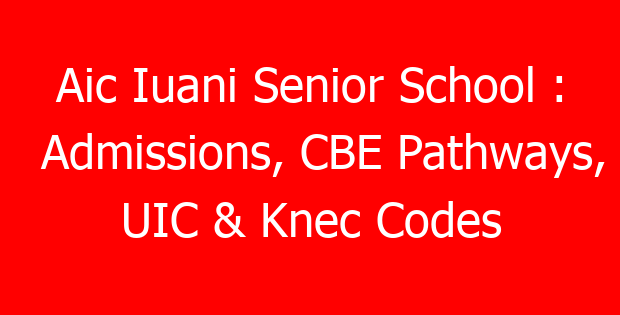 Aic Iuani Senior School : Admissions, CBE Pathways, UIC & Knec Codes