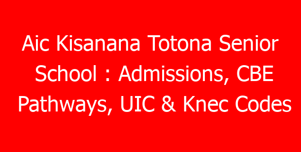 Aic Kisanana Totona Senior School : Admissions, CBE Pathways, UIC & Knec Codes