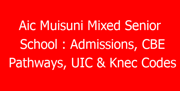 Aic Muisuni Mixed Senior School : Admissions, CBE Pathways, UIC & Knec Codes