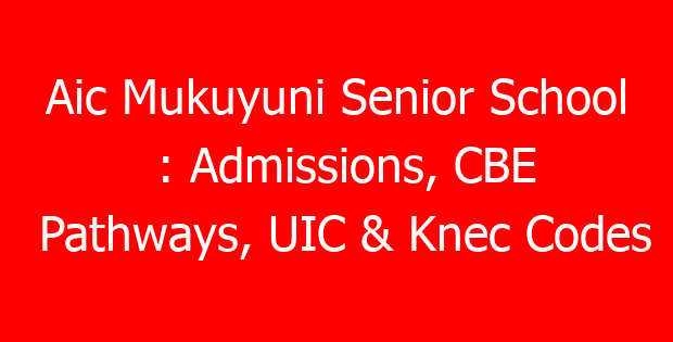 Aic Mukuyuni Senior School : Admissions, CBE Pathways, UIC & Knec Codes