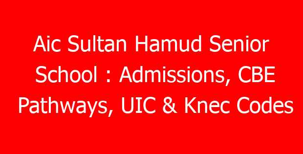 Aic Sultan Hamud Senior School : Admissions, CBE Pathways, UIC & Knec Codes
