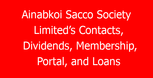 Ainabkoi Sacco Society Limited’s Contacts, Dividends, Membership, Portal, and Loans