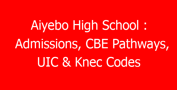 Aiyebo High School : Admissions, CBE Pathways, UIC & Knec Codes