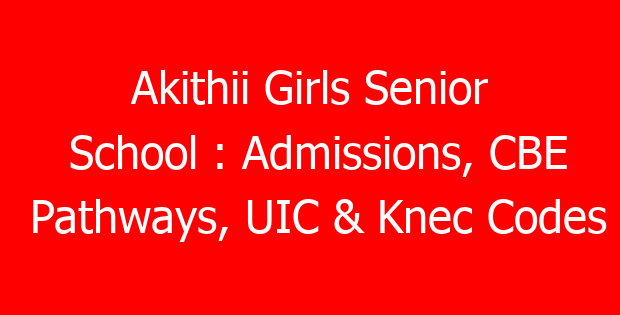Akithii Girls Senior School : Admissions, CBE Pathways, UIC & Knec Codes