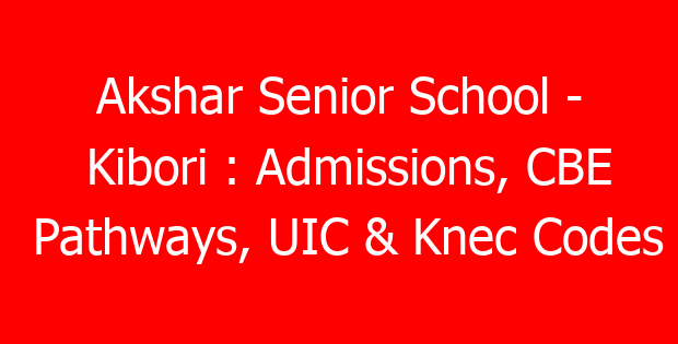 Akshar Senior School – Kibori : Admissions, CBE Pathways, UIC & Knec Codes