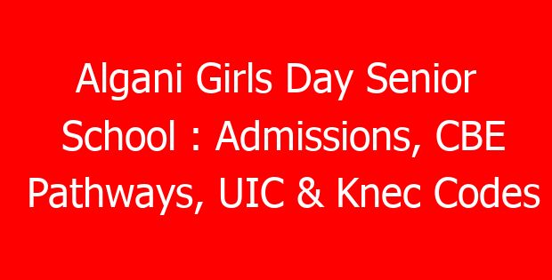 Algani Girls Day Senior School : Admissions, CBE Pathways, UIC & Knec Codes