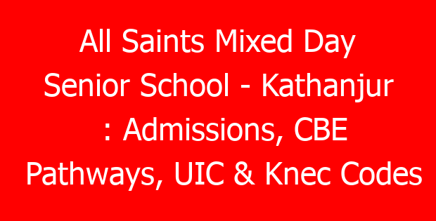 All Saints Mixed Day Senior School – Kathanjur : Admissions, CBE Pathways, UIC & Knec Codes