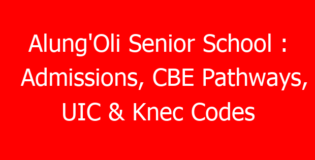 Alung’Oli Senior School : Admissions, CBE Pathways, UIC & Knec Codes