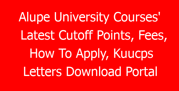Alupe University Courses’ Latest Cutoff Points, Fees, How To Apply, Kuucps Letters Download Portal & Contacts