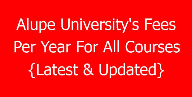 Alupe University’s Fees Per Year For All Courses {Latest & Updated}