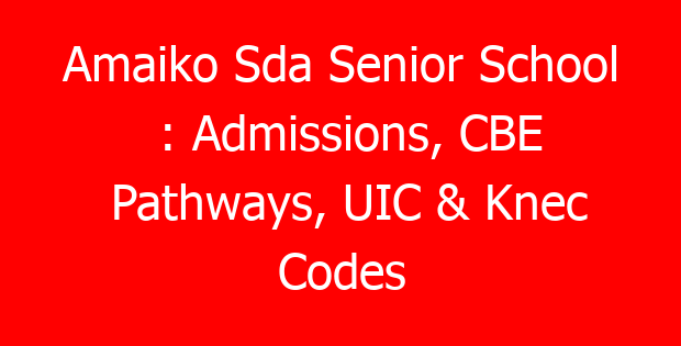 Amaiko Sda Senior School : Admissions, CBE Pathways, UIC & Knec Codes