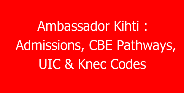 Ambassador Kihti : Admissions, CBE Pathways, UIC & Knec Codes