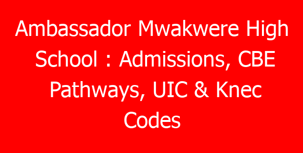 Ambassador Mwakwere High School : Admissions, CBE Pathways, UIC & Knec Codes