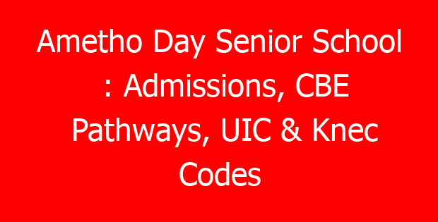 Ametho Day Senior School : Admissions, CBE Pathways, UIC & Knec Codes