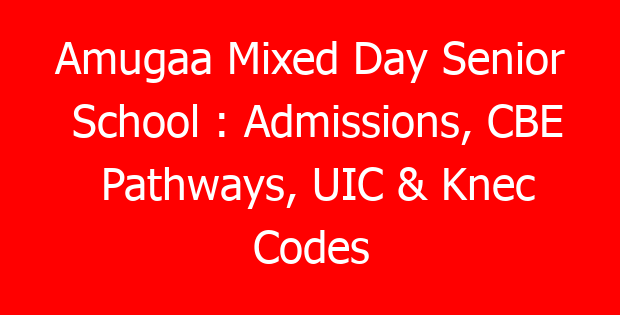Amugaa Mixed Day Senior School : Admissions, CBE Pathways, UIC & Knec Codes