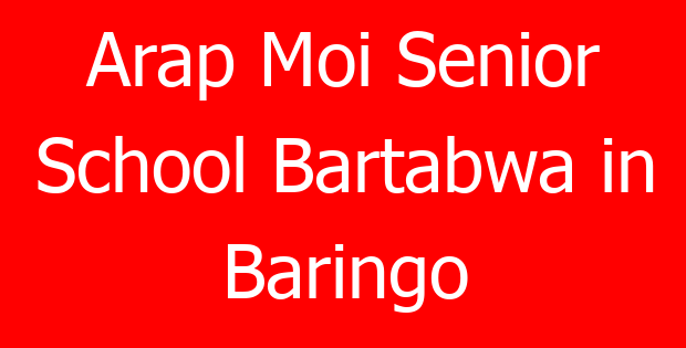 Arap Moi Senior School Bartabwa in Baringo