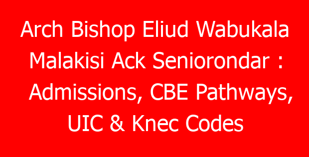 Arch Bishop Eliud Wabukala Malakisi Ack Seniorondar : Admissions, CBE Pathways, UIC & Knec Codes