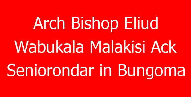 Arch Bishop Eliud Wabukala Malakisi Ack Seniorondar in Bungoma