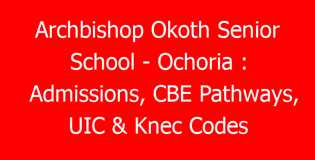 Archbishop Okoth Senior School – Ochoria : Admissions, CBE Pathways, UIC & Knec Codes