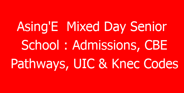Asing’E Mixed Day Senior School : Admissions, CBE Pathways, UIC & Knec Codes