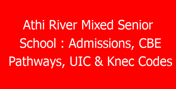 Athi River Mixed Senior School : Admissions, CBE Pathways, UIC & Knec Codes