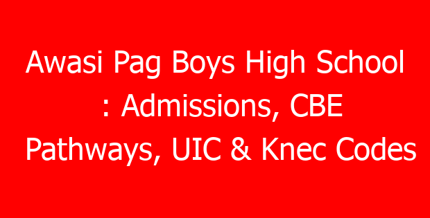 Awasi Pag Boys High School : Admissions, CBE Pathways, UIC & Knec Codes