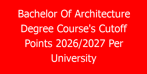 Bachelor Of Architecture Degree Course’s Cutoff Points 2026/2027 Per University