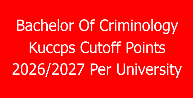 Bachelor Of Criminology Kuccps Cutoff Points 2026/2027 Per University