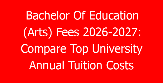 Bachelor Of Education (Arts) Fees 2026-2027: Compare Top University Annual Tuition Costs