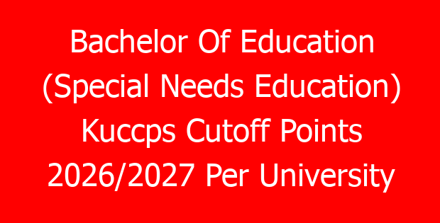 Bachelor Of Education (Special Needs Education) Kuccps Cutoff Points 2026/2027 Per University