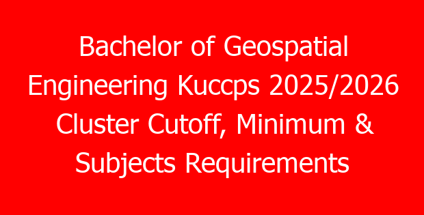 Bachelor of Geospatial Engineering Kuccps 2025/2026 Cluster Cutoff, Minimum & Subjects Requirements