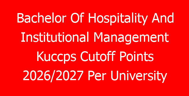Bachelor Of Hospitality And Institutional Management Kuccps Cutoff Points 2026/2027 Per University
