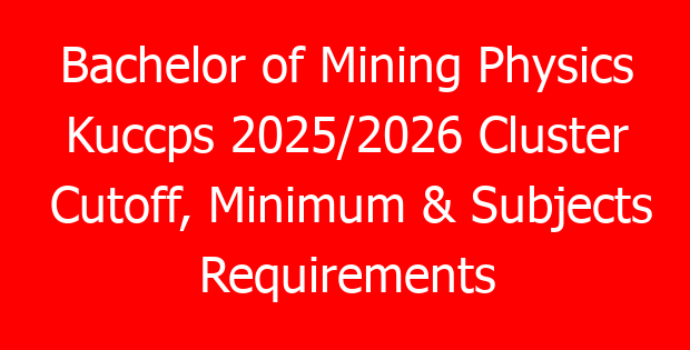 Bachelor of Mining Physics Kuccps 2025/2026 Cluster Cutoff, Minimum & Subjects Requirements