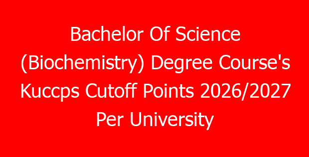 Bachelor Of Science (Biochemistry) Degree Course’s Kuccps Cutoff Points 2026/2027 Per University