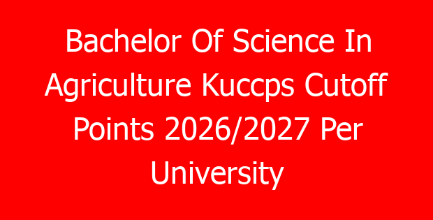 Bachelor Of Science In Agriculture Kuccps Cutoff Points 2026/2027 Per University