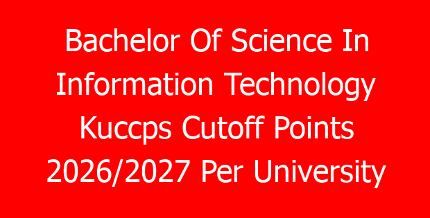 Bachelor Of Science In Information Technology Kuccps Cutoff Points 2026/2027 Per University