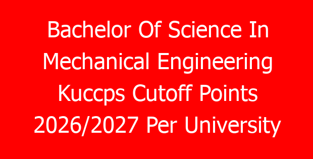 Bachelor Of Science In Mechanical Engineering Kuccps Cutoff Points 2026/2027 Per University