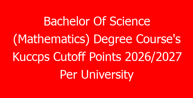 Bachelor Of Science (Mathematics) Degree Course’s Kuccps Cutoff Points 2026/2027 Per University