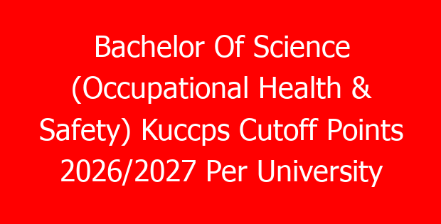 Bachelor Of Science (Occupational Health & Safety) Kuccps Cutoff Points 2026/2027 Per University