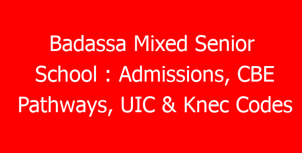 Badassa Mixed Senior School : Admissions, CBE Pathways, UIC & Knec Codes