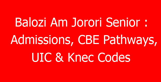 Balozi Am Jorori Senior : Admissions, CBE Pathways, UIC & Knec Codes