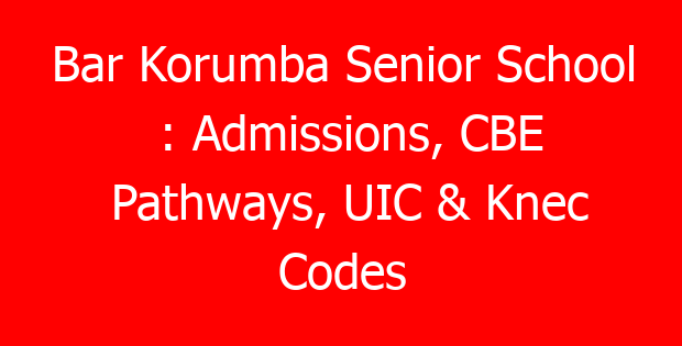 Bar Korumba Senior School : Admissions, CBE Pathways, UIC & Knec Codes