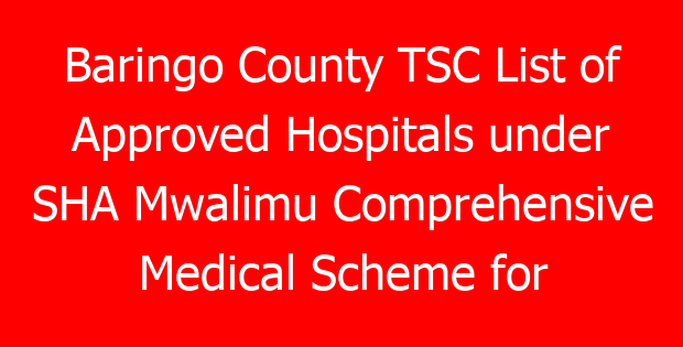 Baringo County TSC List of Approved Hospitals under SHA Mwalimu Comprehensive Medical Scheme for teachers