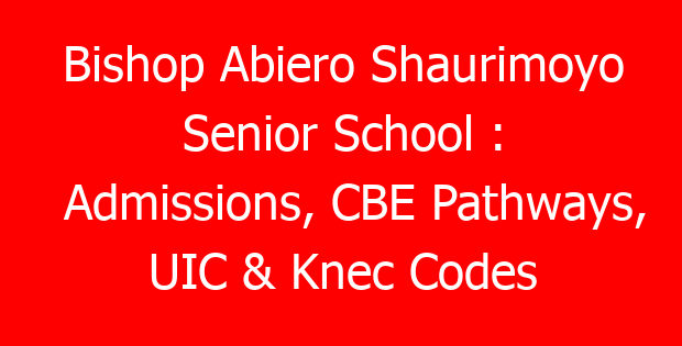 Bishop Abiero Shaurimoyo Senior School : Admissions, CBE Pathways, UIC & Knec Codes