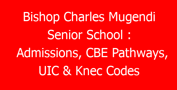 Bishop Charles Mugendi Senior School : Admissions, CBE Pathways, UIC & Knec Codes