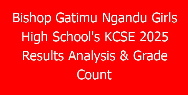 Bishop Gatimu Ngandu Girls High School’s KCSE 2025 Results Analysis & Grade Count